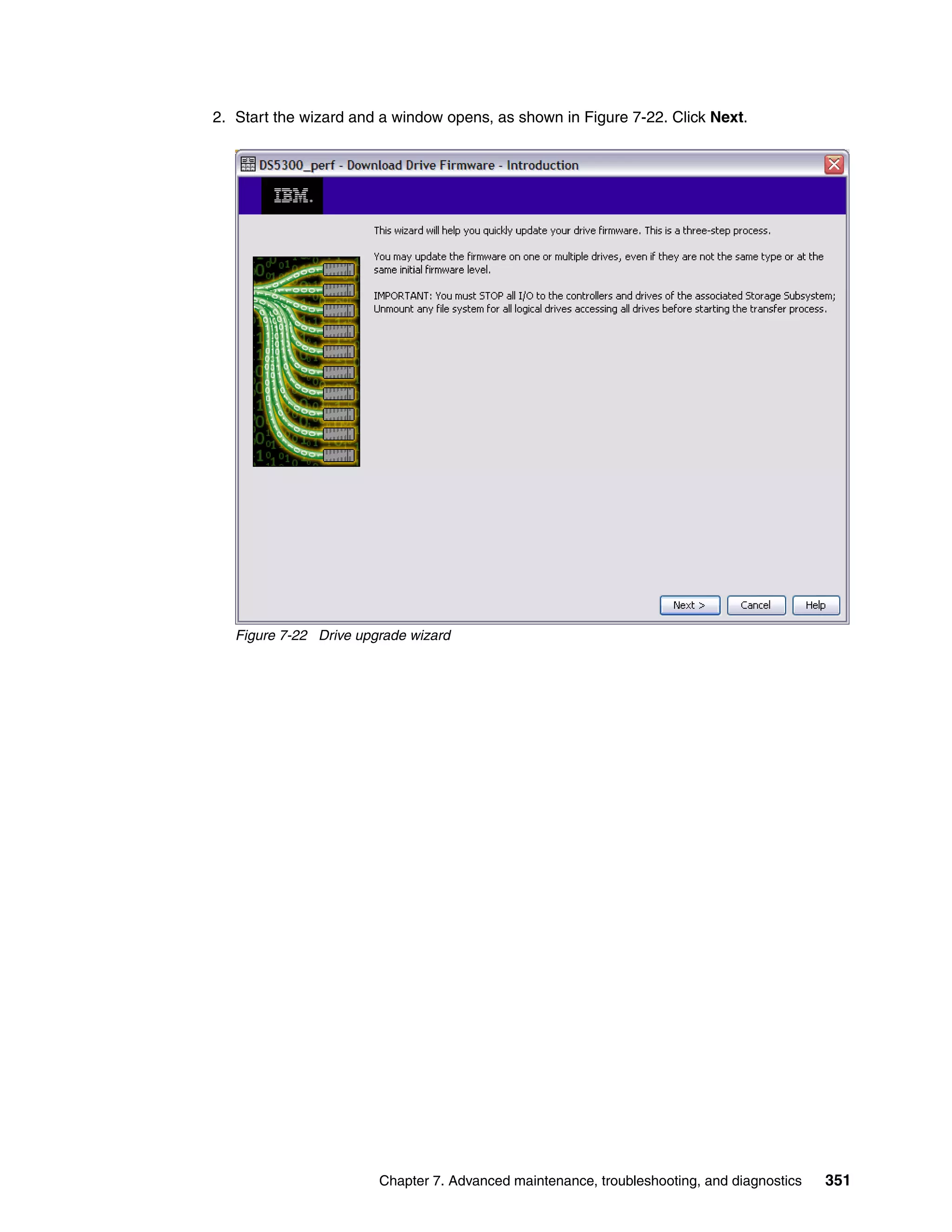 2. Start the wizard and a window opens, as shown in Figure 7-22. Click Next.




   Figure 7-22 Drive upgrade wizard




                        Chapter 7. Advanced maintenance, troubleshooting, and diagnostics   351
 