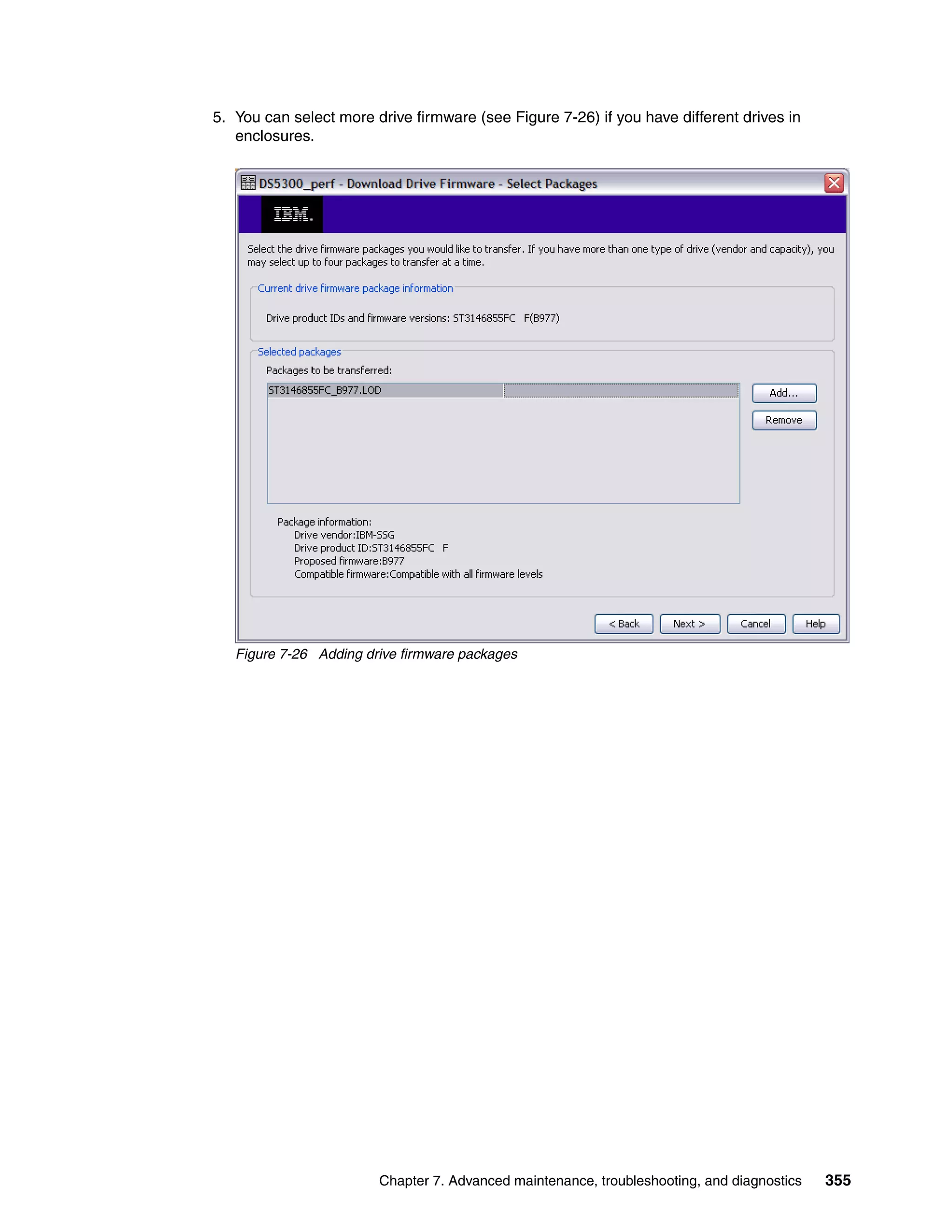 5. You can select more drive firmware (see Figure 7-26) if you have different drives in
   enclosures.




   Figure 7-26 Adding drive firmware packages




                        Chapter 7. Advanced maintenance, troubleshooting, and diagnostics   355
 