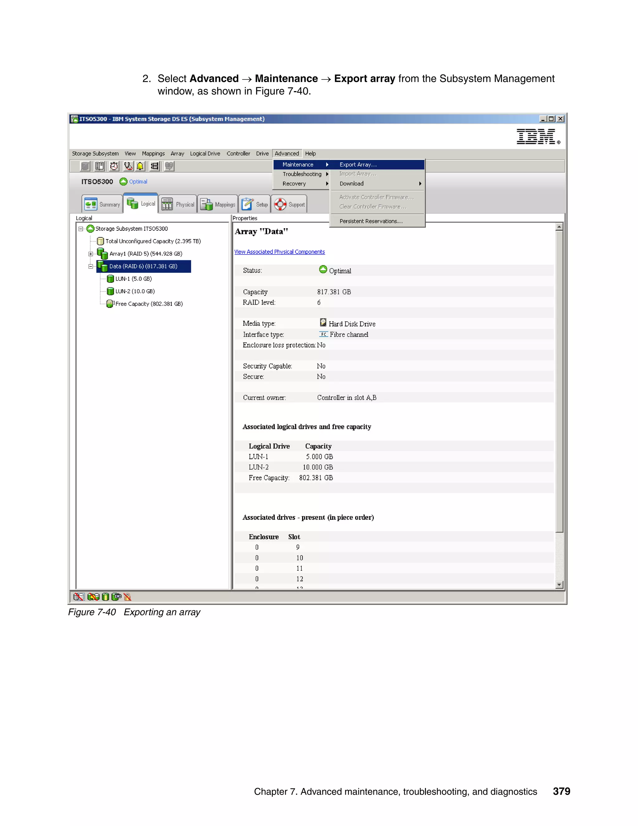 2. Select Advanced  Maintenance  Export array from the Subsystem Management
                    window, as shown in Figure 7-40.




Figure 7-40 Exporting an array




                                     Chapter 7. Advanced maintenance, troubleshooting, and diagnostics   379
 