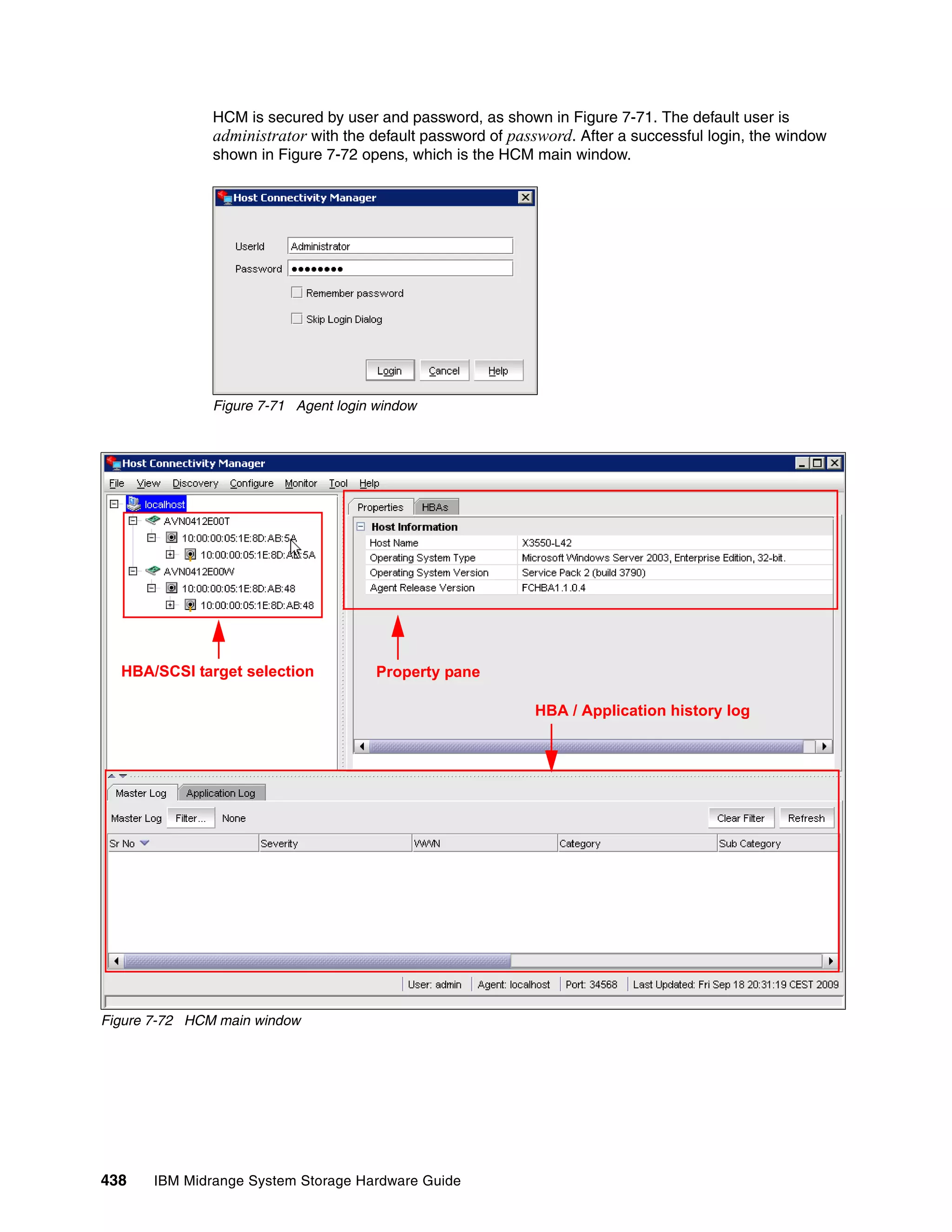 HCM is secured by user and password, as shown in Figure 7-71. The default user is
               administrator with the default password of password. After a successful login, the window
               shown in Figure 7-72 opens, which is the HCM main window.




               Figure 7-71 Agent login window




  HBA/SCSI target selection            Property pane

                                                             HBA / Application history log




Figure 7-72 HCM main window




438    IBM Midrange System Storage Hardware Guide
 
