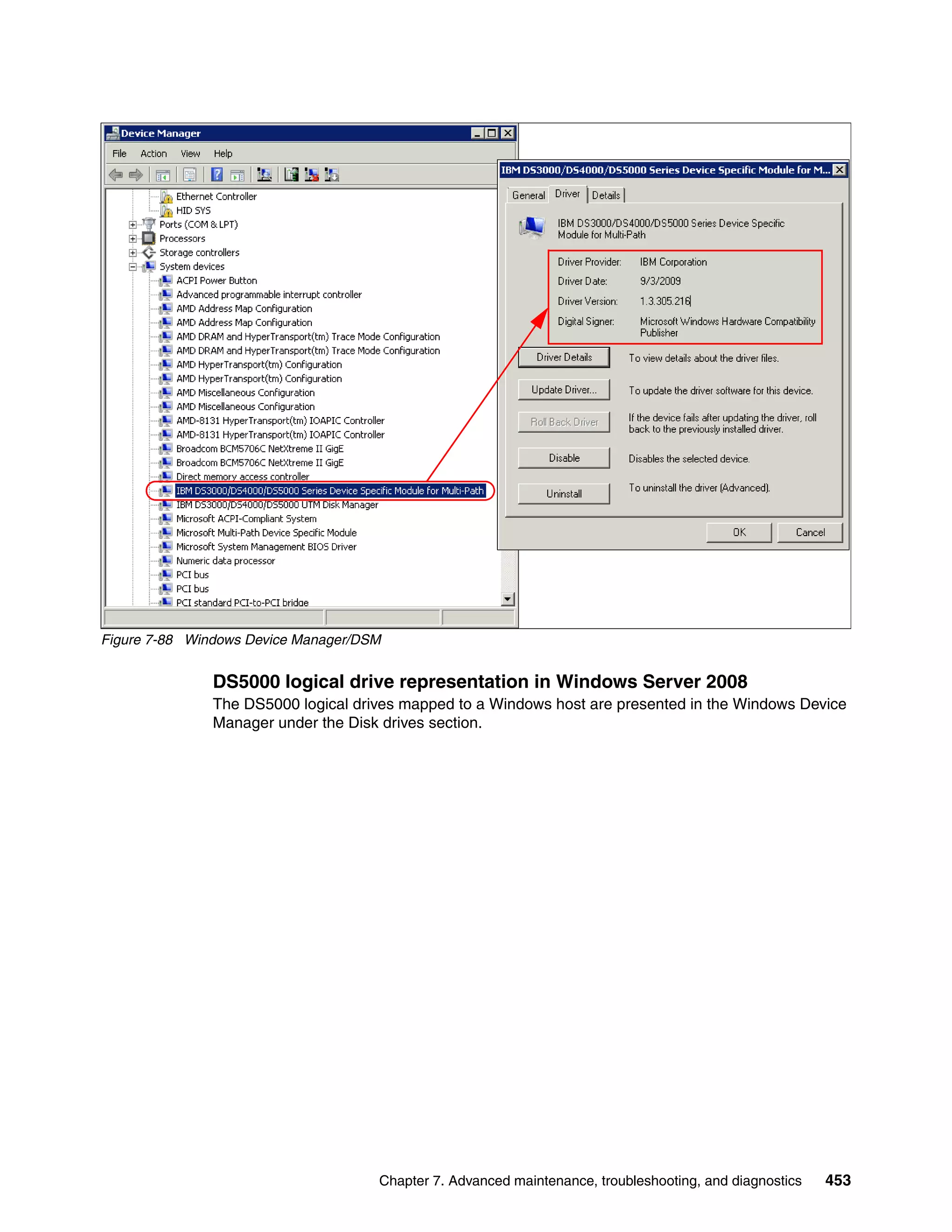 Figure 7-88 Windows Device Manager/DSM


               DS5000 logical drive representation in Windows Server 2008
               The DS5000 logical drives mapped to a Windows host are presented in the Windows Device
               Manager under the Disk drives section.




                                     Chapter 7. Advanced maintenance, troubleshooting, and diagnostics   453
 