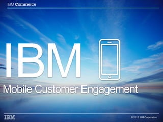 © 2015 IBM Corporation
Mobile Customer Engagement
 