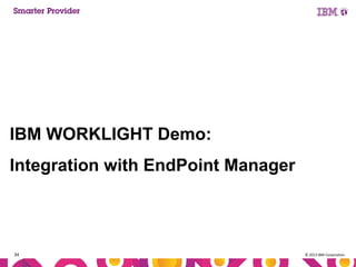 IBM WORKLIGHT Demo:
Integration with EndPoint Manager

34

© 2013 IBM Corporation

 