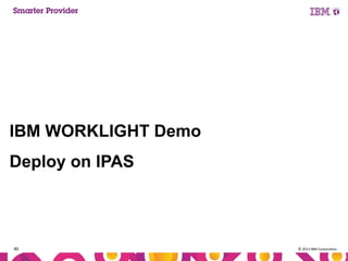 IBM WORKLIGHT Demo
Deploy on IPAS

40

© 2013 IBM Corporation

 