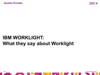 IBM WORKLIGHT:
What they say about Worklight

44

© 2013 IBM Corporation

 