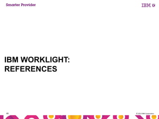 IBM WORKLIGHT:
REFERENCES

49

© 2013 IBM Corporation

 