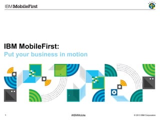 © 2013 IBM Corporation1 #IBMMobile
IBM MobileFirst:
Put your business in motion
 