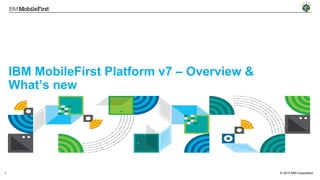 © 2015 IBM Corporation1
IBM MobileFirst Platform v7 – Overview &
What’s new
 