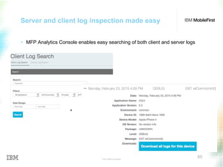 © 2015 IBM Corporation
85
Server and client log inspection made easy
+ MFP Analytics Console enables easy searching of both client and server logs
 