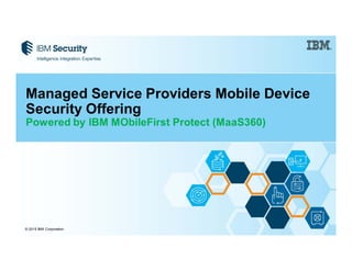 © 2015 IBM Corporation
Managed Service Providers Mobile Device
Security Offering
Powered by IBM MObileFirst Protect (MaaS360)
 