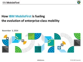 © 2014 IBM Corporation1 #IBMMobile
How IBM MobileFirst is fueling
the evolution of enterprise-class mobility
November 3, 2014
 