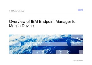 An IBM Proof of Technology




Overview of IBM Endpoint Manager for
Mobile Device




                                  © 2012 IBM Corporation
 