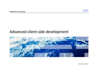 An IBM Proof of Technology




Advanced client-side development




                                   © 2012 IBM Corporation
 