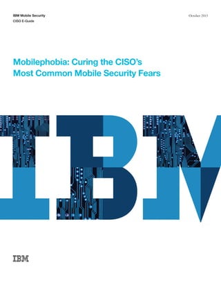 Mobilephobia: Curing the CISO’s
Most Common Mobile Security Fears
IBM Mobile Security
CISO E-Guide
October 2015
 