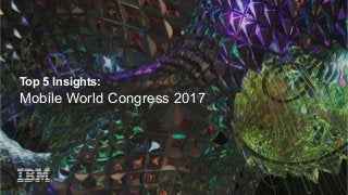 Top 5 Insights:
Mobile World Congress 2017
 