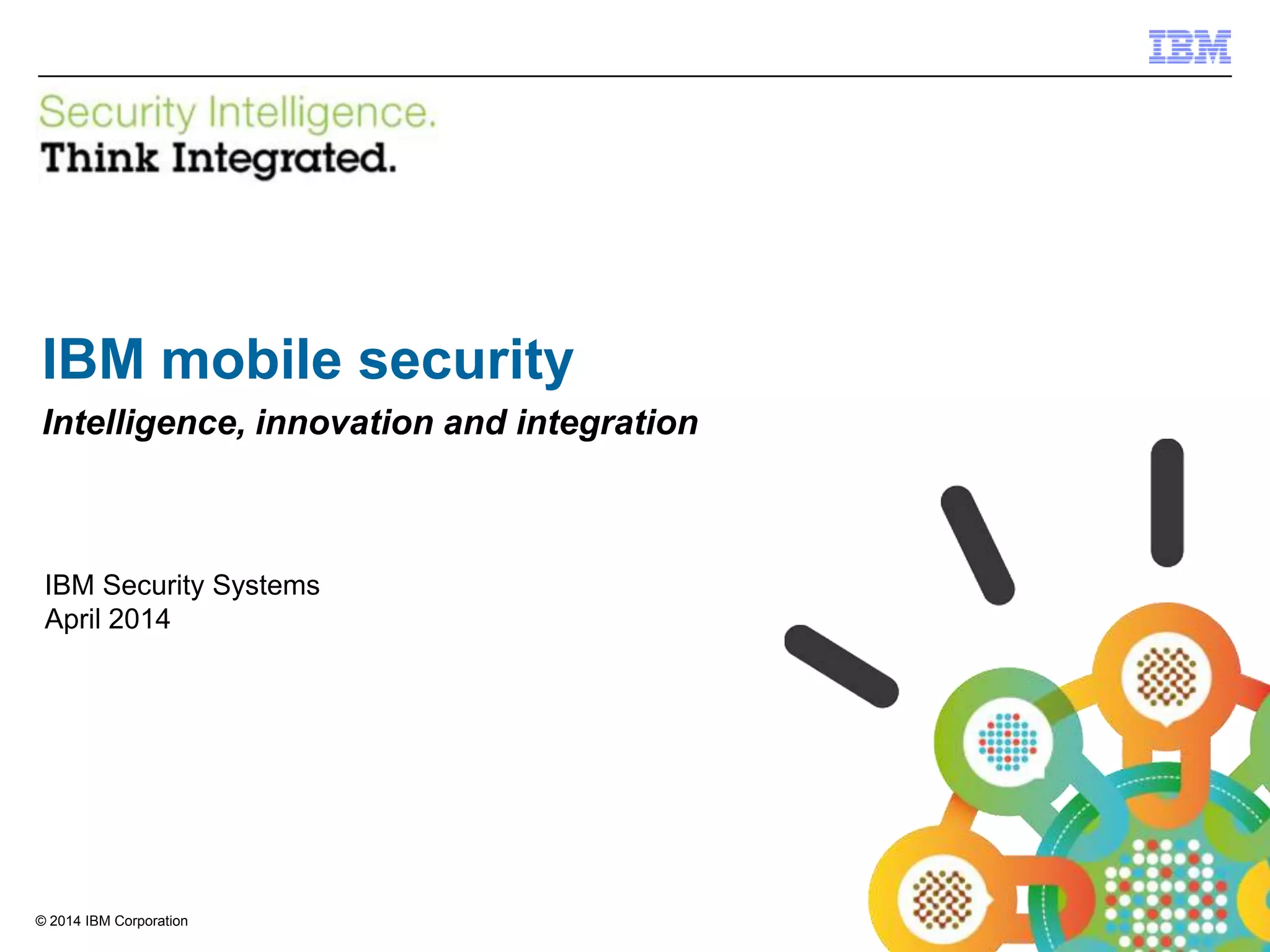 © 2013 IBM Corporation
IBM Security Systems
1© 2014 IBM Corporation
IBM mobile security
Intelligence, innovation and integration
IBM Security Systems
April 2014
 