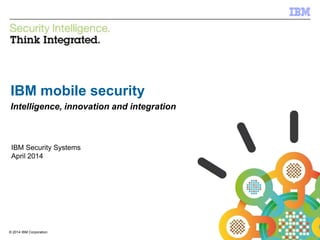 © 2013 IBM Corporation
IBM Security Systems
1© 2014 IBM Corporation
IBM mobile security
Intelligence, innovation and integration
IBM Security Systems
April 2014
 