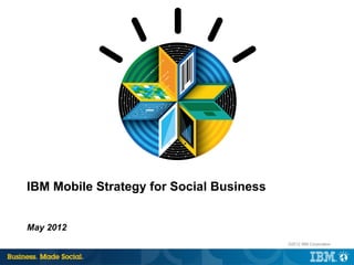 IBM Mobile Strategy for Social Business


May 2012
                                          ©2012 IBM Corporation
 