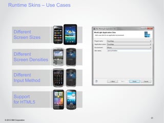 Runtime Skins – Use Cases




         Different
         Screen Sizes


         Different
         Screen Densities


         Different
         Input Method


         Support
         for HTML5


                               20
© 2012 IBM Corporation
 