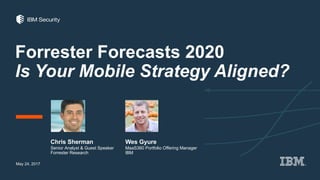 Forrester Forecasts 2020
Is Your Mobile Strategy Aligned?
Chris Sherman
May 24, 2017
Senior Analyst & Guest Speaker
Forrester Research
Wes Gyure
MaaS360 Portfolio Offering Manager
IBM
 