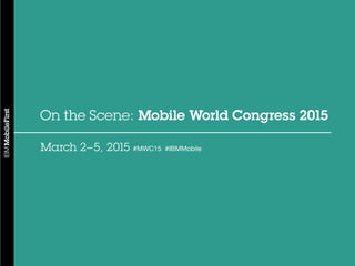 1#MWC15
On the Scene: Mobile World Congress 2015
March 2–5, 2015 #MWC15 #IBMMobile
 
