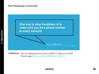 10#MWC15
The Challenge of Security
Tips for keeping free from fraud at #MWC15. More at the CISO
Portrait page: ibm.co/17BFZrx #IBMMobile #MWC15
@IBMMobile:
 