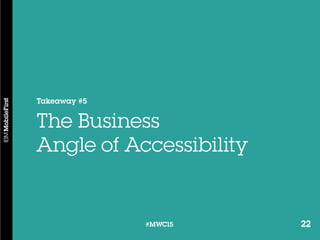 22#MWC15 22#MWC15
Takeaway #5
The Business
Angle of Accessibility
 