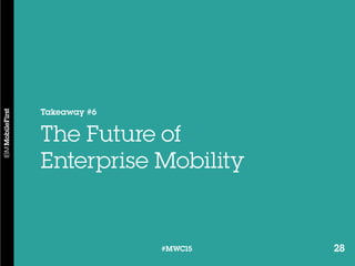 28#MWC15 28#MWC15
Takeaway #6
The Future of
Enterprise Mobility
 