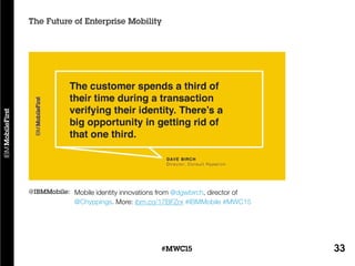 33#MWC15
The Future of Enterprise Mobility
Mobile identity innovations from @dgwbirch, director of
@Chyppings. More: ibm.co/17BFZrx #IBMMobile #MWC15
@IBMMobile:
 