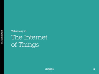 4#MWC15 4#MWC15
Takeaway #1
The Internet
of Things
 
