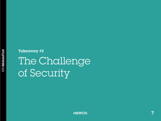 7#MWC15 7#MWC15
Takeaway #2
The Challenge
of Security
 