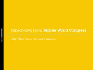 1#MWC15
Takeaways From Mobile World Congress
Day Four March 5, 2015 #MWC15 #IBMmobile
 