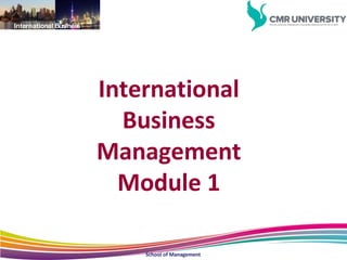 International Business
International
Business
Management
Module 1
School of Management
 