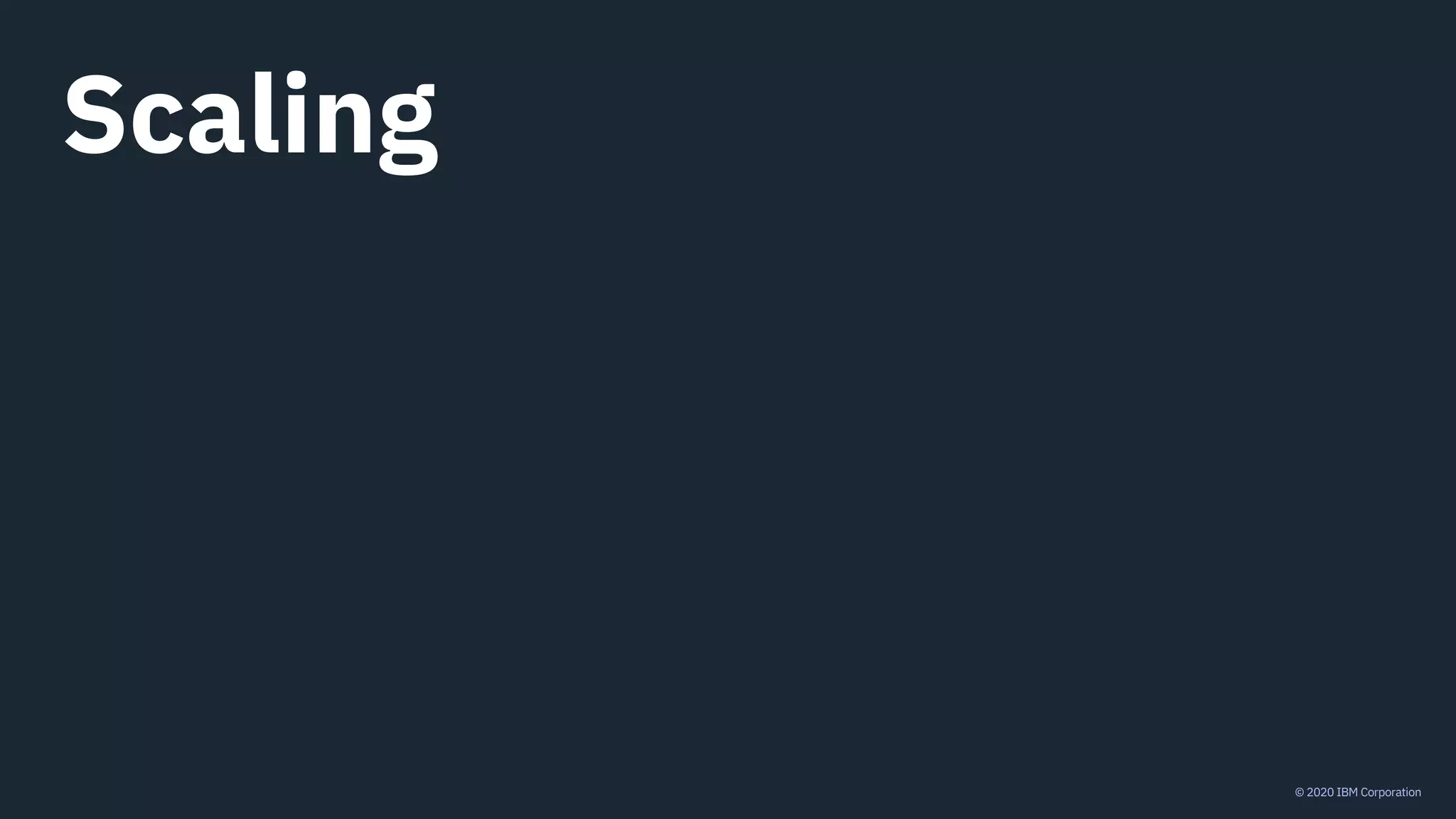 © 2020 IBM Corporation
Scaling
 