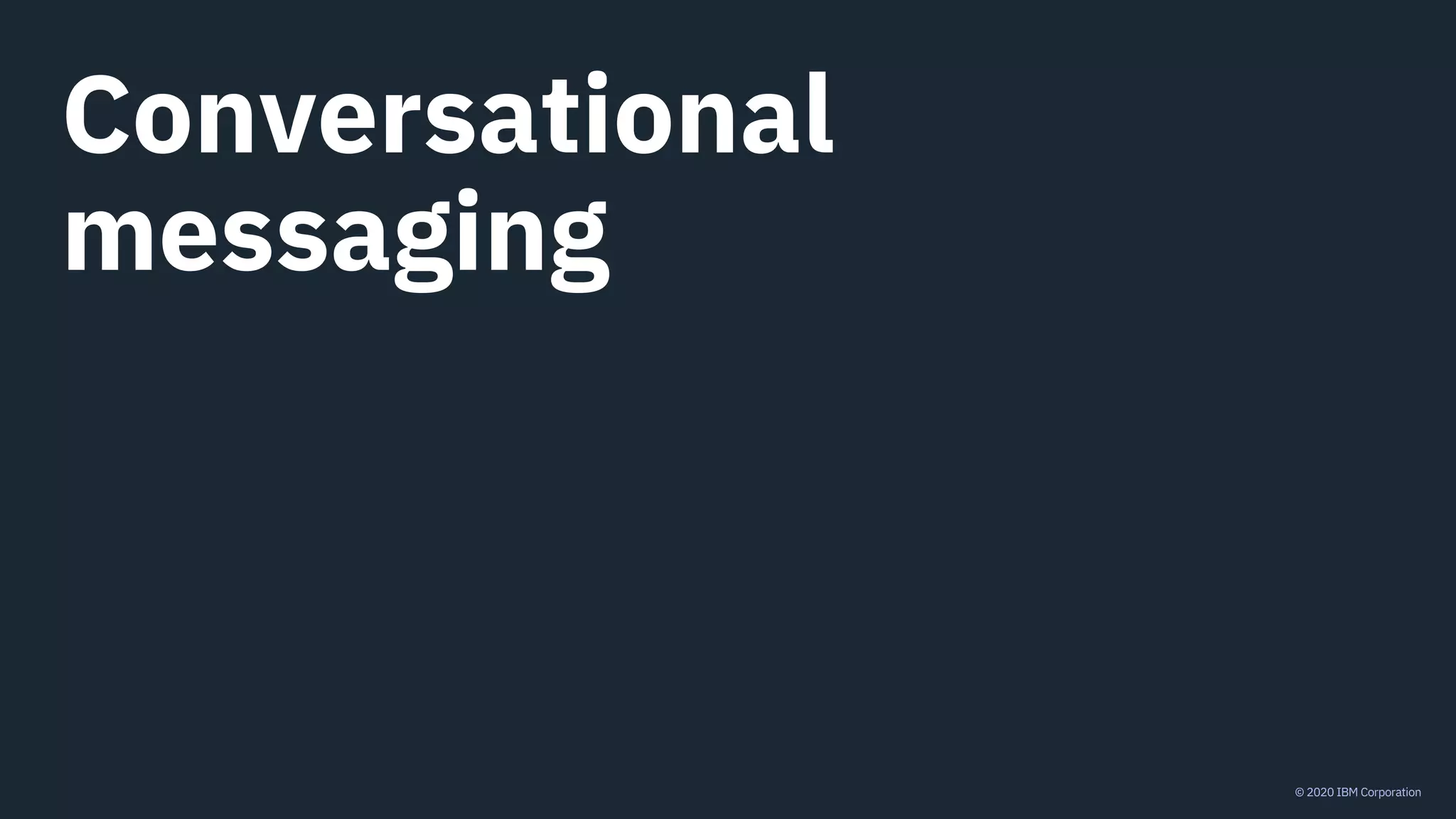 © 2020 IBM Corporation
Conversational
messaging
 