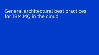 General architectural best practices
for IBM MQ in the cloud
 