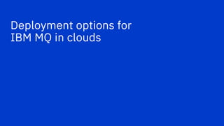 Deployment options for
IBM MQ in clouds
 