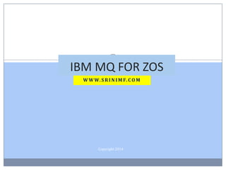 W W W. S R I N I M F. CO M
Copyright 2014
IBM MQ FOR ZOS
 