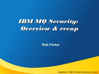 Capitalware's MQ Technical Conference v2.0.1.6
IBM MQ Security:IBM MQ Security:
Overview & recapOverview & recap
Rob Parker
 