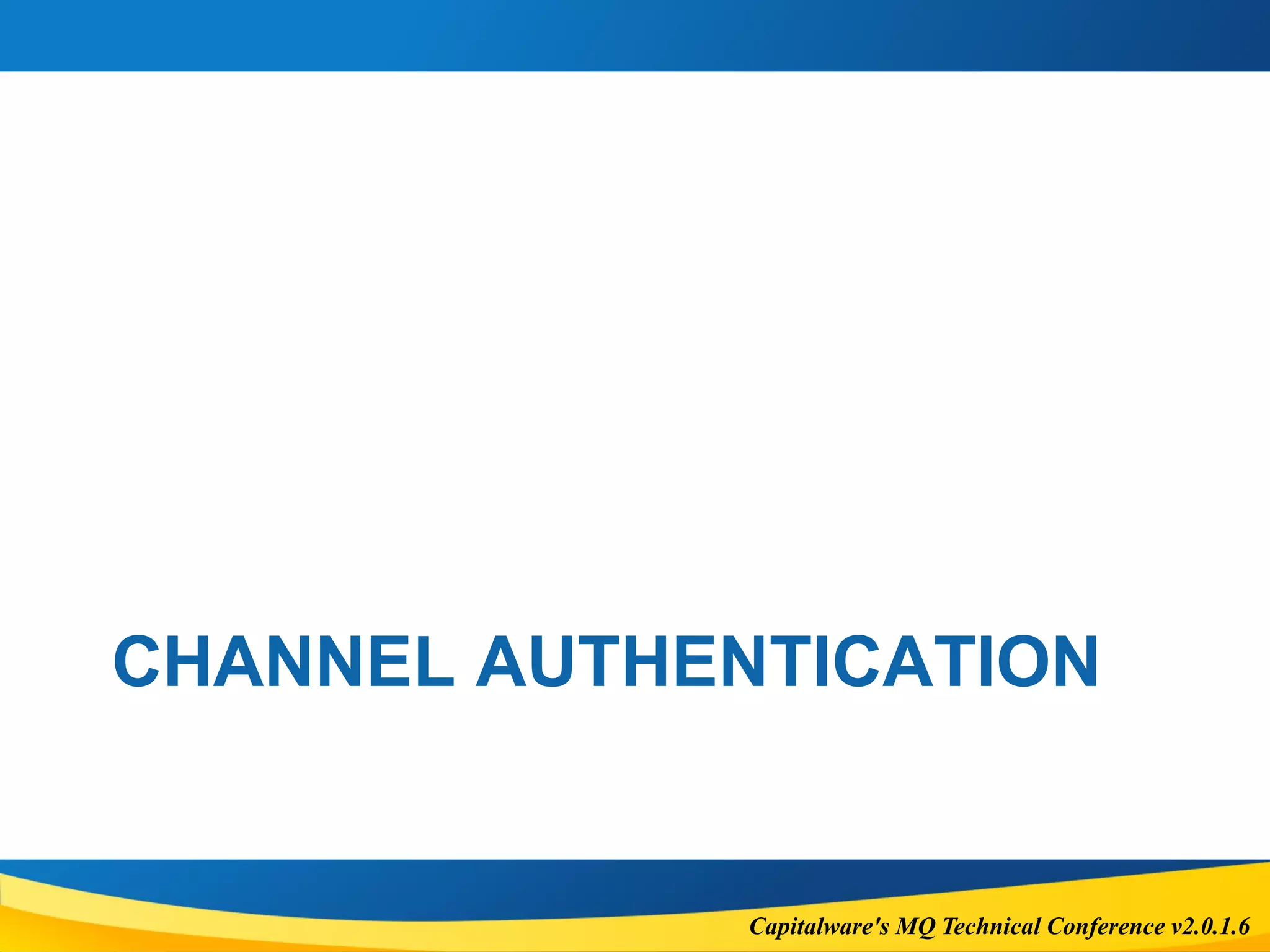 Capitalware's MQ Technical Conference v2.0.1.6
CHANNEL AUTHENTICATION
 