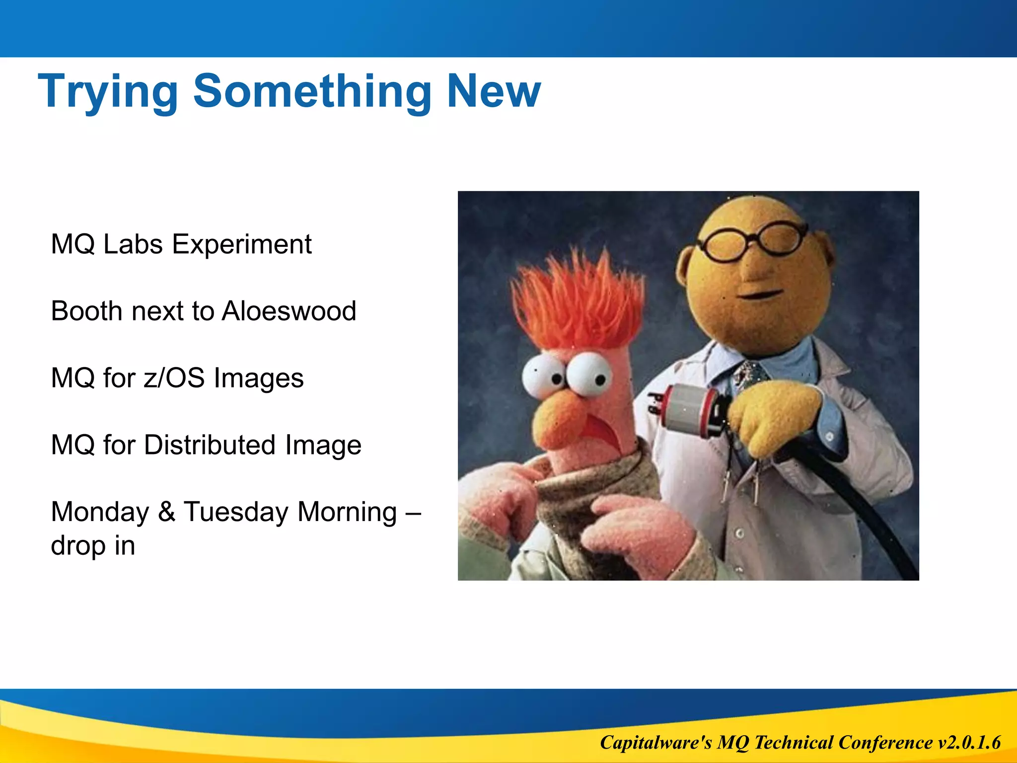 Capitalware's MQ Technical Conference v2.0.1.6
Trying Something New
 MQ Labs in the
MQ Labs Experiment
Booth next to Aloeswood
MQ for z/OS Images
MQ for Distributed Image
Monday & Tuesday Morning –
drop in
 