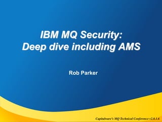 Capitalware's MQ Technical Conference v2.0.1.6
IBM MQ Security:
Deep dive including AMS
Rob Parker
 