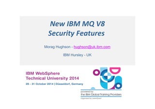New IBM MQ V8 
Security Features 
Morag Hughson - hughson@uk.ibm.com 
IBM Hursley - UK 
 