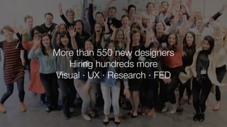 More than 550 new designers
Hiring hundreds more
Visual · UX · Research · FED
 