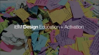 IBM Design Education + Activation
 