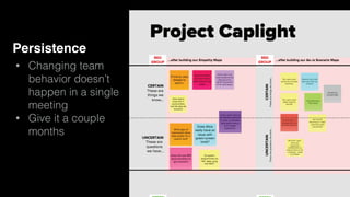 Persistence
• Changing team
behavior doesn’t
happen in a single
meeting
• Give it a couple
months
 