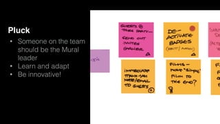 Pluck
• Someone on the team
should be the Mural
leader
• Learn and adapt
• Be innovative!
 