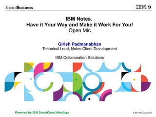 © 2014 IBM CorporationPowered by IBM SmartCloud Meetings
IBM Notes.
Have it Your Way and Make it Work For You!
Open Mic
Girish Padmanabhan
Technical Lead, Notes Client Development
IBM Collaboration Solutions
 