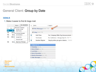 29 © 2014 IBM Corporation
General Client: Group by Date
GOALS
1. Make it easier to find & triage mail.
✔ Standard
✔ Client
Server
✔ Mail template
 