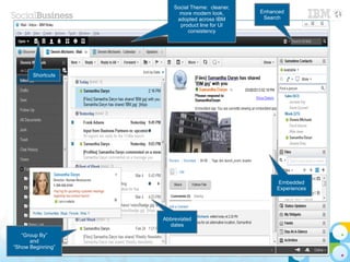 6 © 2014 IBM Corporation
Abbreviated
dates
Social Theme: cleaner,
more modern look,
adopted across IBM
product line for UI
consistency
Embedded
Experiences
Shortcuts
“Group By”
and
“Show Beginning”
Enhanced
Search
 